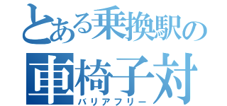 とある乗換駅の車椅子対応（バリアフリー）