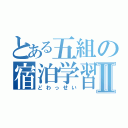 とある五組の宿泊学習Ⅱ（どわっせい）