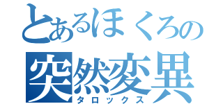 とあるほくろの突然変異（タロックス）