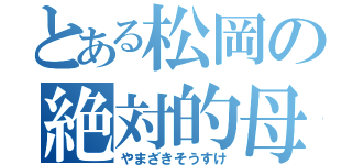 とある松岡の絶対的母（やまざきそうすけ）