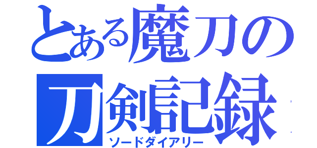 とある魔刀の刀剣記録（ソードダイアリー）