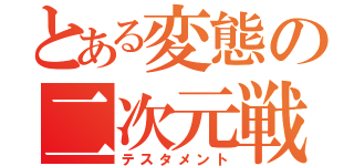 とある変態の二次元戦争（テスタメント）