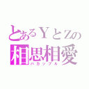 とあるＹとＺの相思相愛（バカップル）