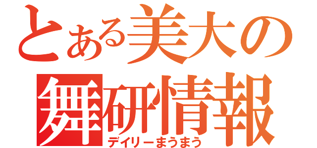 とある美大の舞研情報（デイリーまうまう）