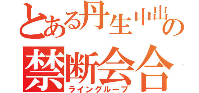 とある丹生中出身の禁断会合（ライングループ）