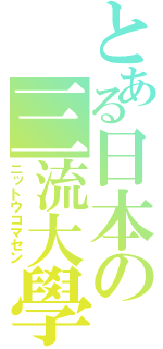 とある日本の三流大學（ニットウコマセン）