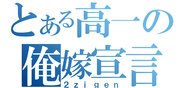 とある高一の俺嫁宣言（２ｚｉｇｅｎ）