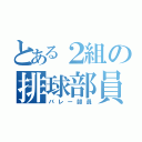 とある２組の排球部員（バレー部員）