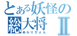 とある妖怪の総大将Ⅱ（ぬらりひょん）