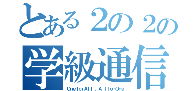 とある２の２の学級通信（ＯｎｅｆｏｒＡｌｌ ，ＡｌｌｆｏｒＯｎｅ）