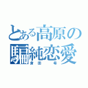 とある高原の騙純恋愛（倉田 希）