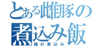 とある雌豚の煮込み飯（豚の煮込み）