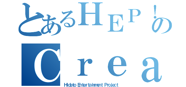 とあるＨＥＰ！のＣｒｅａｔｅ Ｆｕｔｕｒｅ（Ｈｉｄｅｔｏ Ｅｎｔｅｒｔａｉｎｍｅｎｔ Ｐｒｏｊｅｃｔ）