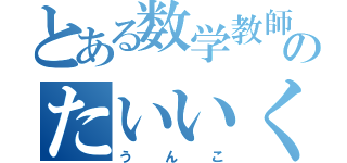 とある数学教師のたいいくさい（うんこ）