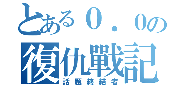 とある０．０の復仇戰記（話題終結者）