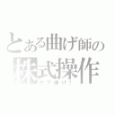 とある曲げ師の株式操作（カブ曲げ！）