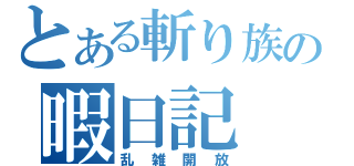 とある斬り族の暇日記（乱雑開放）