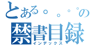 とある。。。。。。。。。。。。。。。。。。。。。。。。。。。の禁書目録（インデックス）