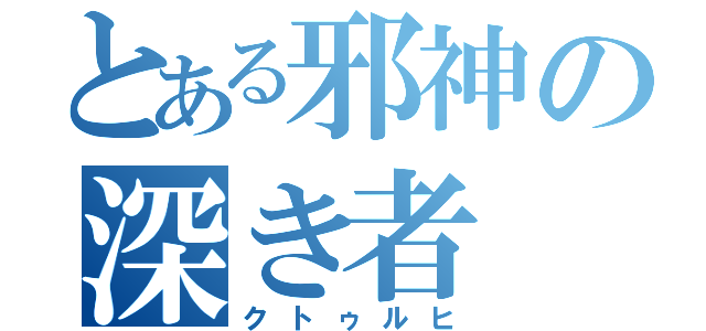 とある邪神の深き者（クトゥルヒ）