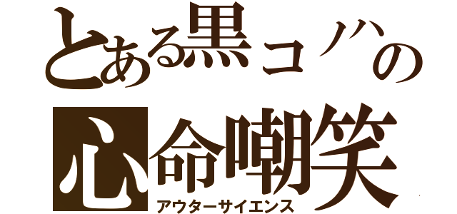 とある黒コノハの心命嘲笑（アウターサイエンス）