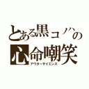 とある黒コノハの心命嘲笑（アウターサイエンス）