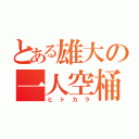 とある雄大の一人空桶（ヒトカラ）