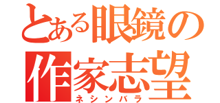 とある眼鏡の作家志望（ネシンバラ）