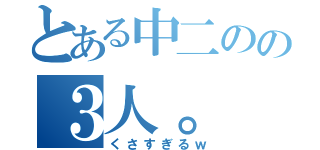 とある中二のの３人。（くさすぎるｗ）