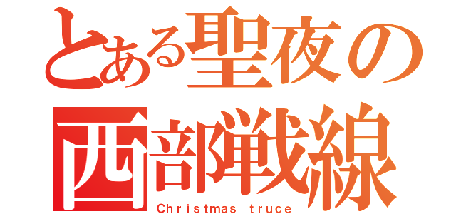 とある聖夜の西部戦線（Ｃｈｒｉｓｔｍａｓ ｔｒｕｃｅ）