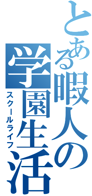 とある暇人の学園生活（スクールライフ）