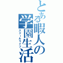 とある暇人の学園生活（スクールライフ）