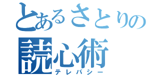 とあるさとりの読心術（テレパシー）