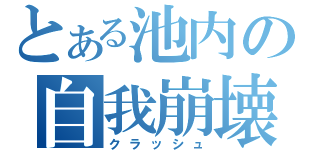 とある池内の自我崩壊（クラッシュ）