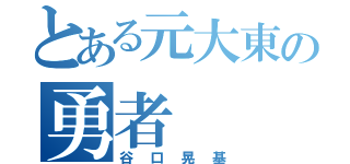 とある元大東の勇者（谷口晃基）