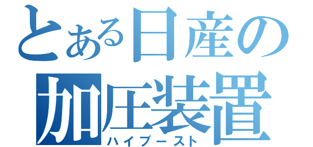 とある日産の加圧装置（ハイブースト）