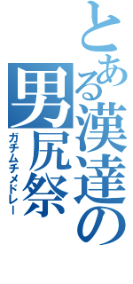 とある漢達の男尻祭（ガチムチメドレー）