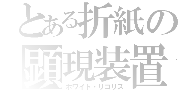 とある折紙の顕現装置（ホワイト・リコリス）