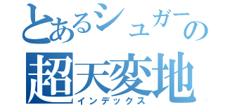 とあるシュガーソングの超天変地異（インデックス）
