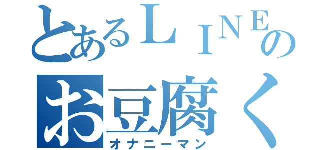 とあるＬＩＮＥのお豆腐くん（オナニーマン）