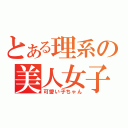 とある理系の美人女子（可愛い子ちゃん）