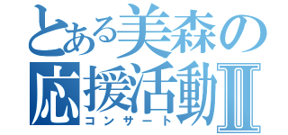 とある美森の応援活動Ⅱ（コンサート）