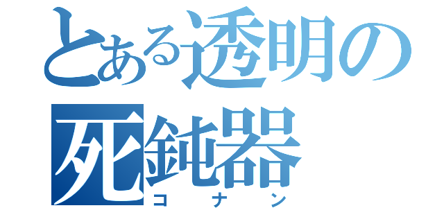 とある透明の死鈍器（コナン）