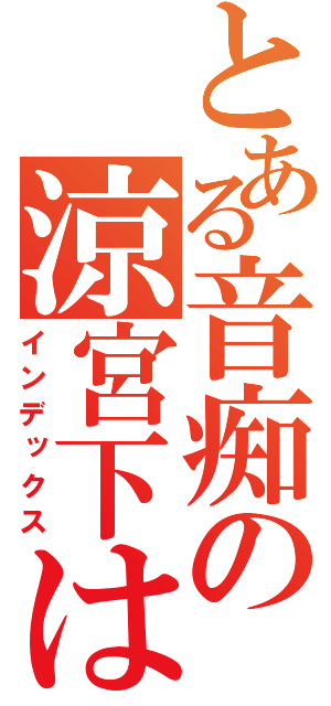 とある音痴の涼宮下はる広夢（インデックス）