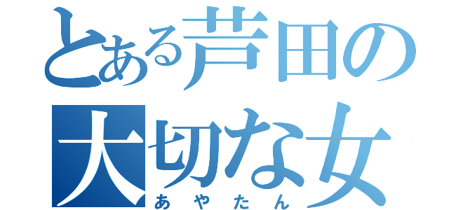 とある芦田の大切な女（あやたん）