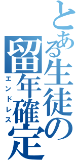 とある生徒の留年確定（エンドレス）