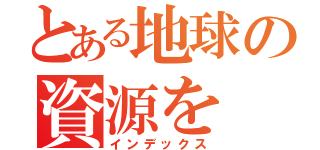 とある地球の資源を（インデックス）