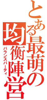 とある最萌の均衡陣営（バランスパーティ）