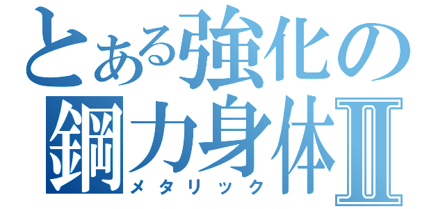 とある強化の鋼力身体Ⅱ（メタリック）