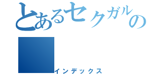 とあるセクガルの（インデックス）