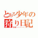 とある少年の狩り日記（日記ーーーーー）